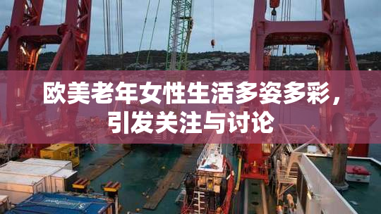 欧美老年女性生活多姿多彩，引发关注与讨论