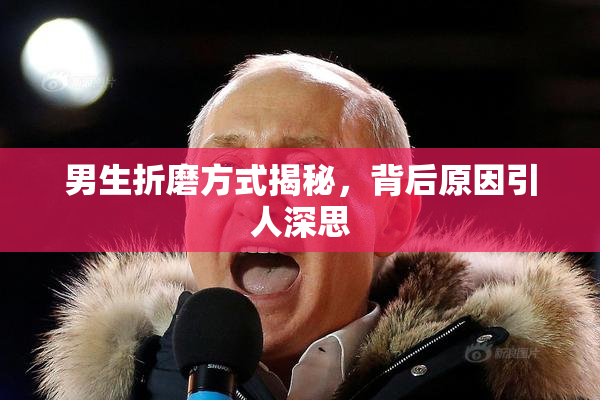 男生折磨方式揭秘，背后原因引人深思