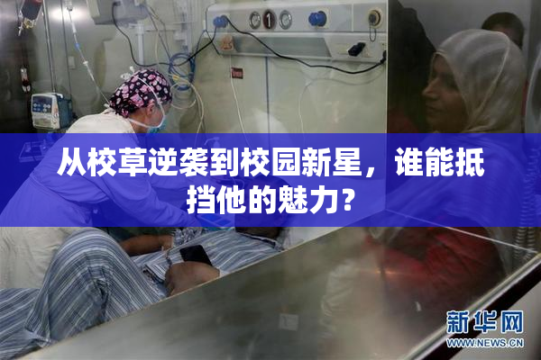从校草逆袭到校园新星，谁能抵挡他的魅力？