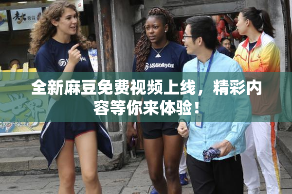 全新麻豆免费视频上线，精彩内容等你来体验！