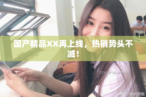 国产精品XX再上线，热销势头不减！