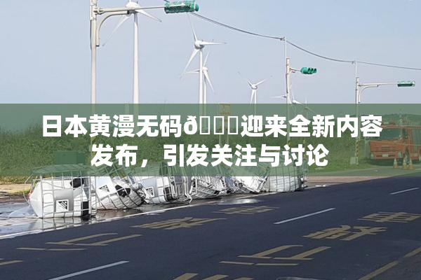 日本黄漫无码🔞迎来全新内容发布，引发关注与讨论