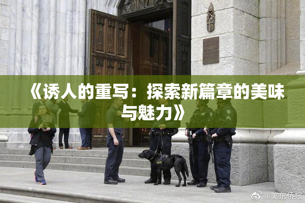 《诱人的重写：探索新篇章的美味与魅力》