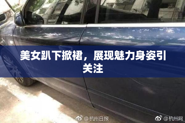 美女趴下掀裙，展现魅力身姿引关注