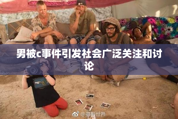 男被c事件引发社会广泛关注和讨论