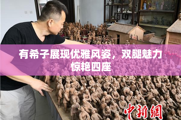 有希子展现优雅风姿，双腿魅力惊艳四座