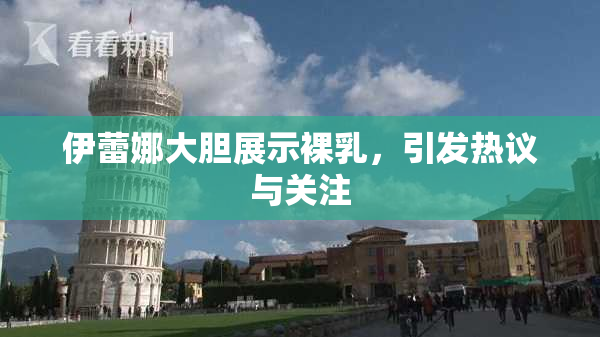 伊蕾娜大胆展示裸乳，引发热议与关注