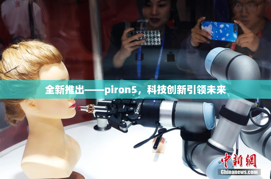 全新推出——piron5，科技创新引领未来