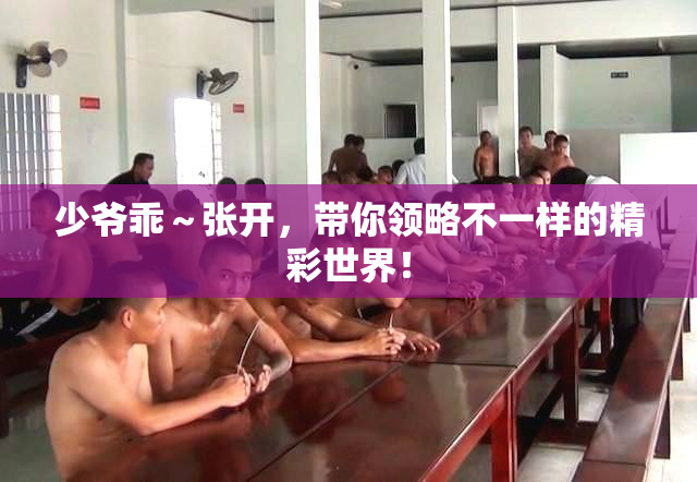 少爷乖～张开，带你领略不一样的精彩世界！