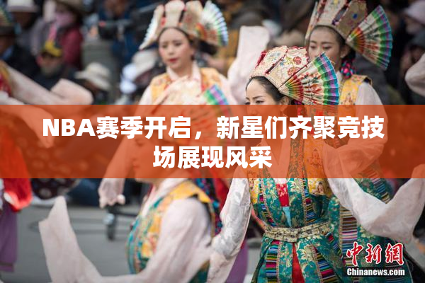 NBA赛季开启，新星们齐聚竞技场展现风采