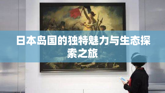 日本岛国的独特魅力与生态探索之旅