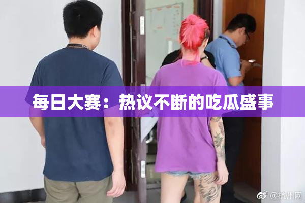 每日大赛：热议不断的吃瓜盛事
