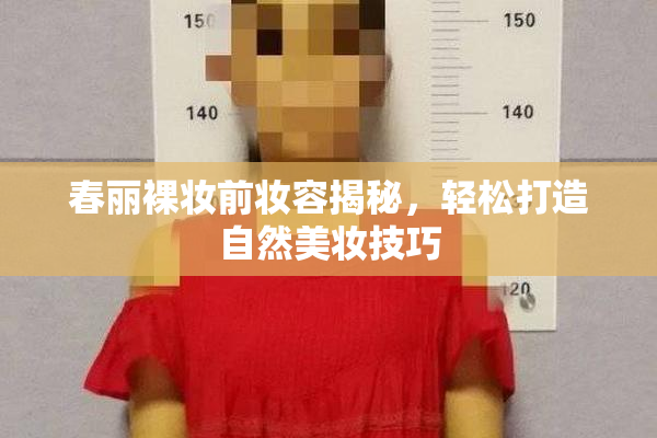 春丽裸妆前妆容揭秘，轻松打造自然美妆技巧