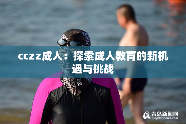 cczz成人：探索成人教育的新机遇与挑战