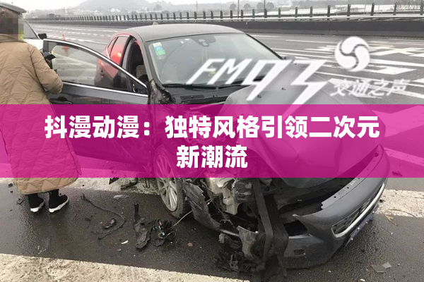 抖漫动漫：独特风格引领二次元新潮流