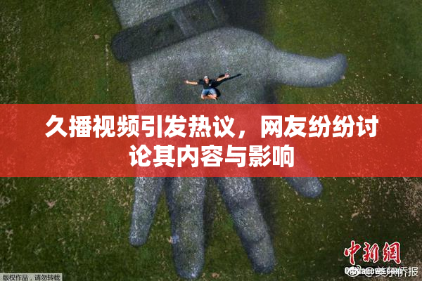 久播视频引发热议，网友纷纷讨论其内容与影响