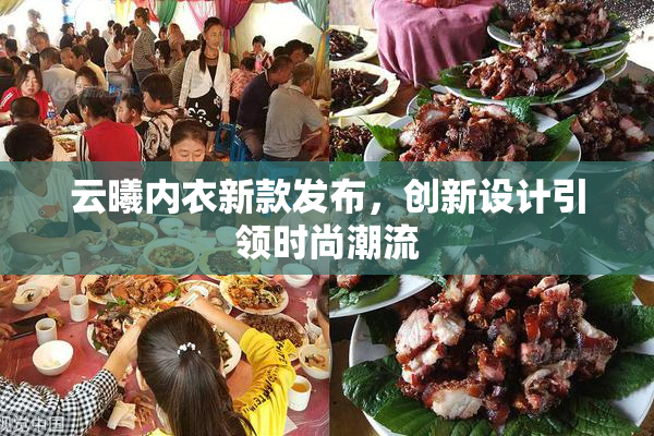 云曦内衣新款发布，创新设计引领时尚潮流
