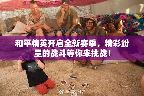 和平精英开启全新赛季，精彩纷呈的战斗等你来挑战！