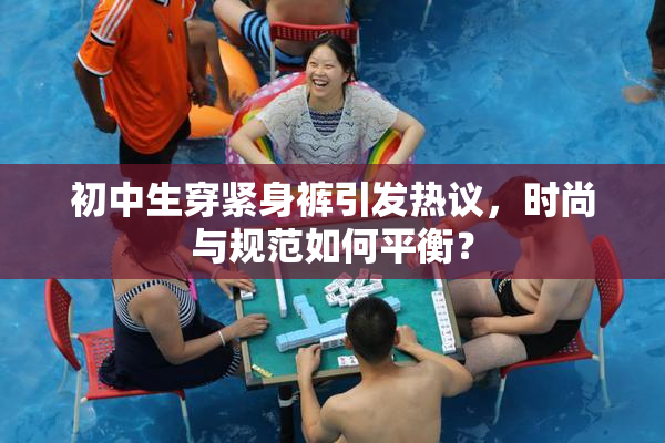 初中生穿紧身裤引发热议，时尚与规范如何平衡？