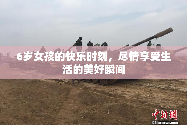 6岁女孩的快乐时刻，尽情享受生活的美好瞬间
