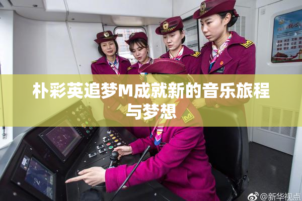 朴彩英追梦M成就新的音乐旅程与梦想