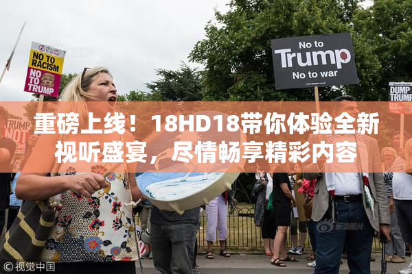 重磅上线！18HD18带你体验全新视听盛宴，尽情畅享精彩内容