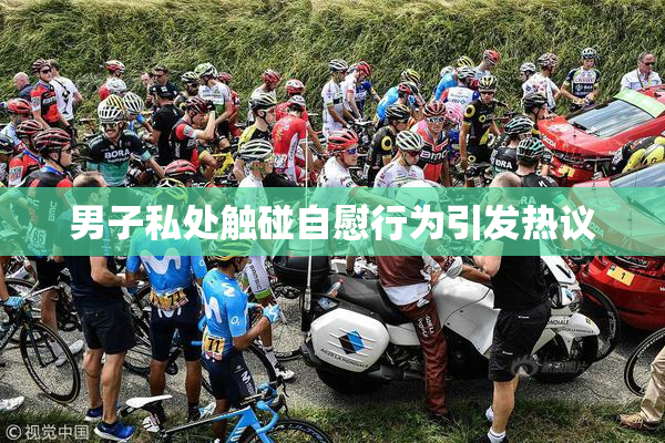 男子私处触碰自慰行为引发热议