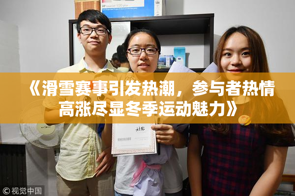 《滑雪赛事引发热潮，参与者热情高涨尽显冬季运动魅力》