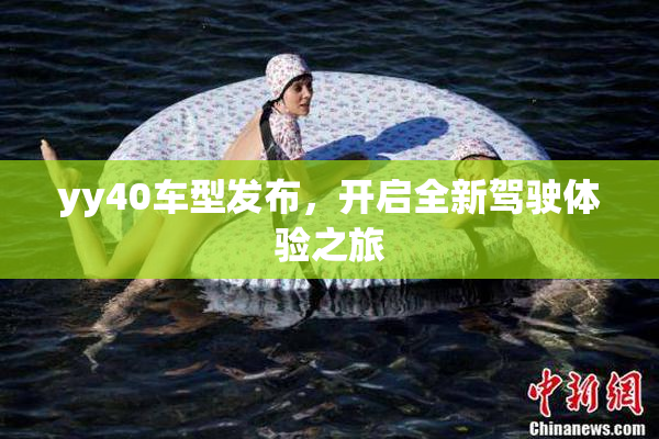 yy40车型发布，开启全新驾驶体验之旅