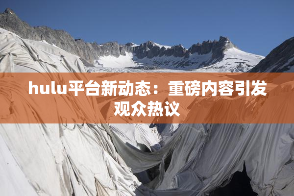 hulu平台新动态：重磅内容引发观众热议