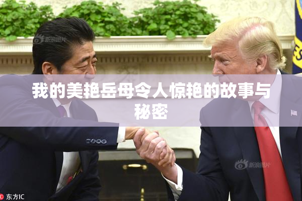 我的美艳岳母令人惊艳的故事与秘密