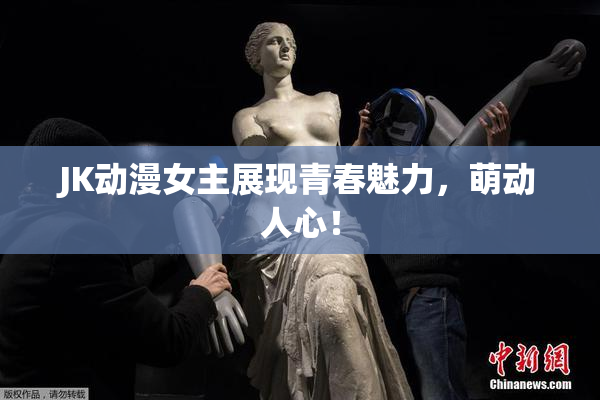 JK动漫女主展现青春魅力，萌动人心！