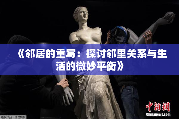 《邻居的重写：探讨邻里关系与生活的微妙平衡》