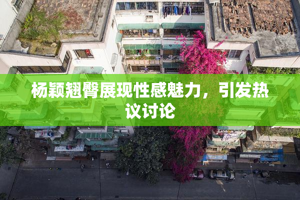 杨颖翘臀展现性感魅力，引发热议讨论