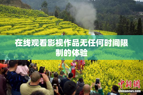 在线观看影视作品无任何时间限制的体验