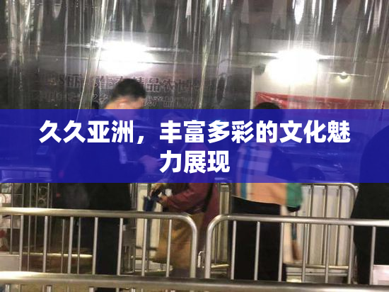 久久亚洲，丰富多彩的文化魅力展现