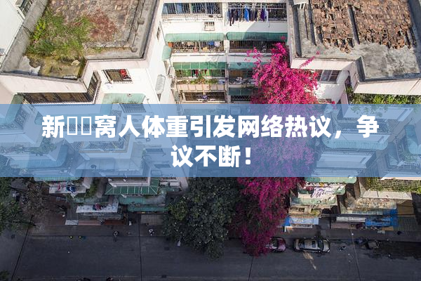 新妺妺窝人体重引发网络热议，争议不断！