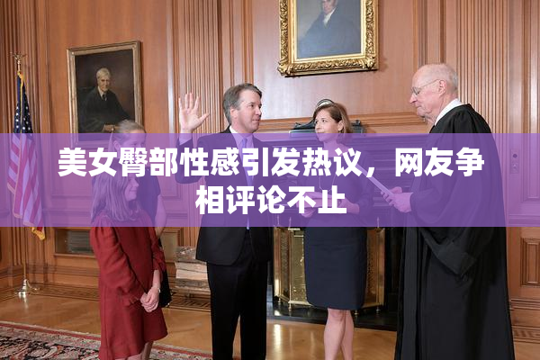 美女臀部性感引发热议，网友争相评论不止