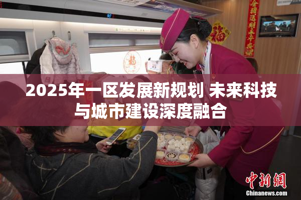2025年一区发展新规划 未来科技与城市建设深度融合
