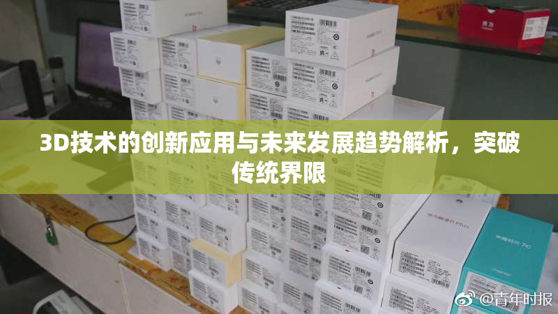 3D技术的创新应用与未来发展趋势解析，突破传统界限