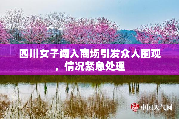 四川女子闯入商场引发众人围观，情况紧急处理