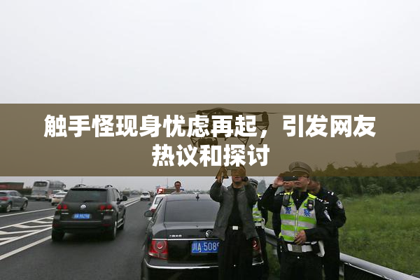 触手怪现身忧虑再起，引发网友热议和探讨