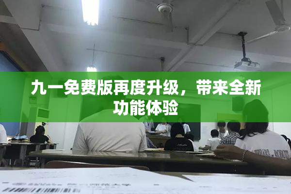 九一免费版再度升级，带来全新功能体验