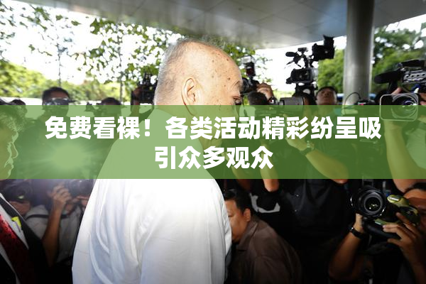 免费看裸！各类活动精彩纷呈吸引众多观众