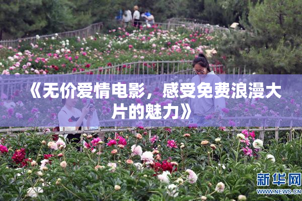 《无价爱情电影，感受免费浪漫大片的魅力》