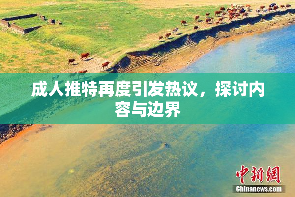成人推特再度引发热议，探讨内容与边界