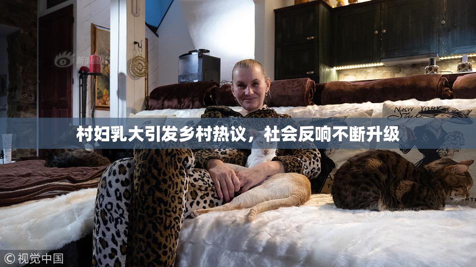 村妇乳大引发乡村热议，社会反响不断升级