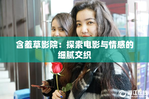 含羞草影院：探索电影与情感的细腻交织