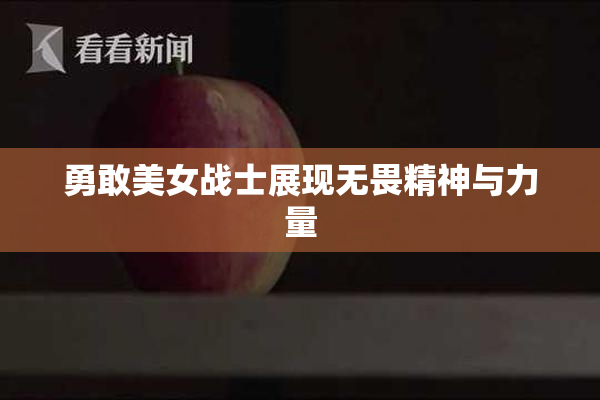 勇敢美女战士展现无畏精神与力量