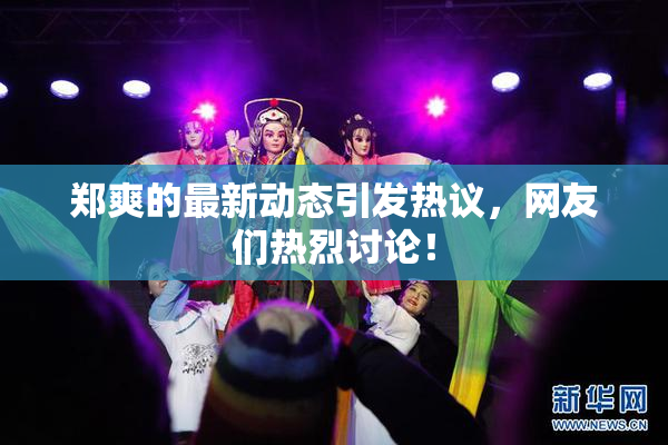 郑爽的最新动态引发热议，网友们热烈讨论！